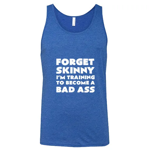 Forget Skinny I'm Training To Become A Bad Ass Shirt Unisex